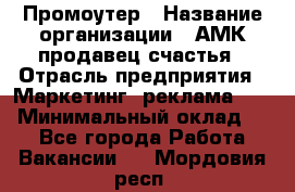 Промоутер › Название организации ­ АМК продавец счастья › Отрасль предприятия ­ Маркетинг, реклама, PR › Минимальный оклад ­ 1 - Все города Работа » Вакансии   . Мордовия респ.